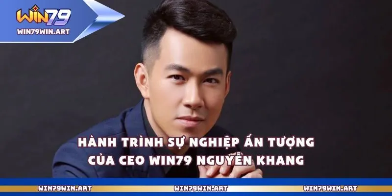 Hành trình sự nghiệp ấn tượng của Ceo Win79 Nguyễn Khang