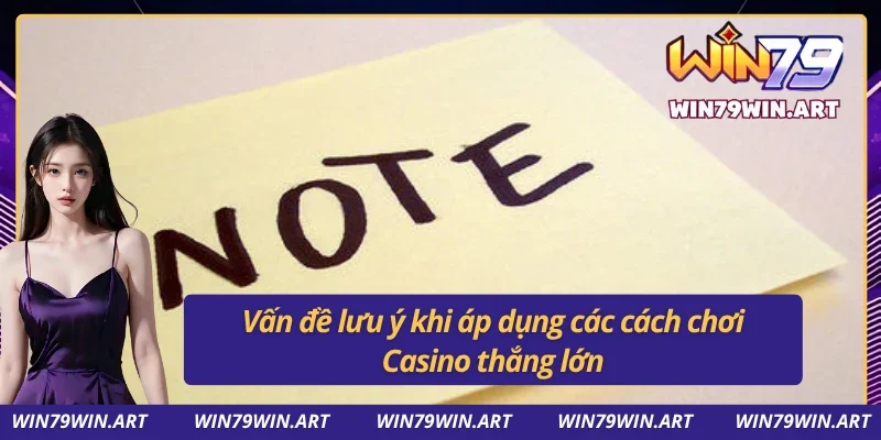 Vấn đề phải lưu ý khi áp dụng chiến thuật Casino thắng lớn