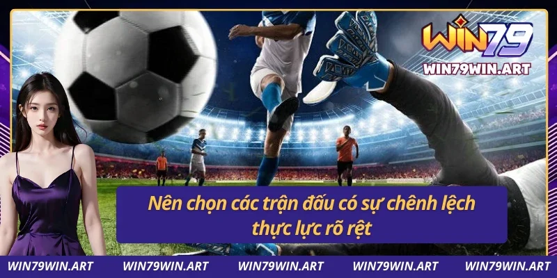 Soi kèo Win79 - Điểm Đến Cá Cược Uy Tín Hàng Đầu, Cược Nhanh Thắng Lớn. 4 Nên chọn các trận đấu có sự chênh lệch thực lực rõ rệt