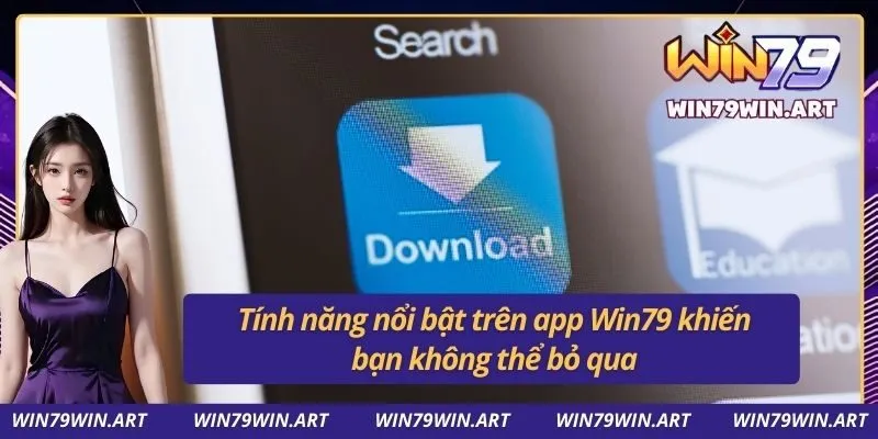Tính năng nổi bật trên app Win79 khiến bạn không thể bỏ qua