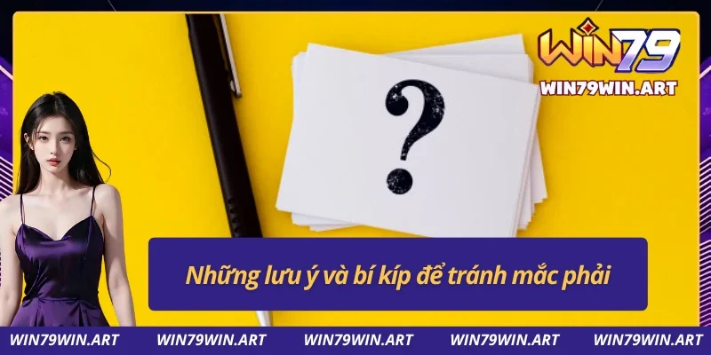Những lưu ý và cách tránh mắc phải tại Win79