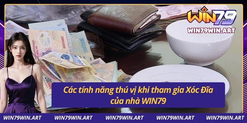 Xóc Đĩa Win79 Game Casino Xứng Đáng Tham Gia Trong Năm 2025 3 04 tính năng đặc biệt khi tham gia Xóc Đĩa của Win79