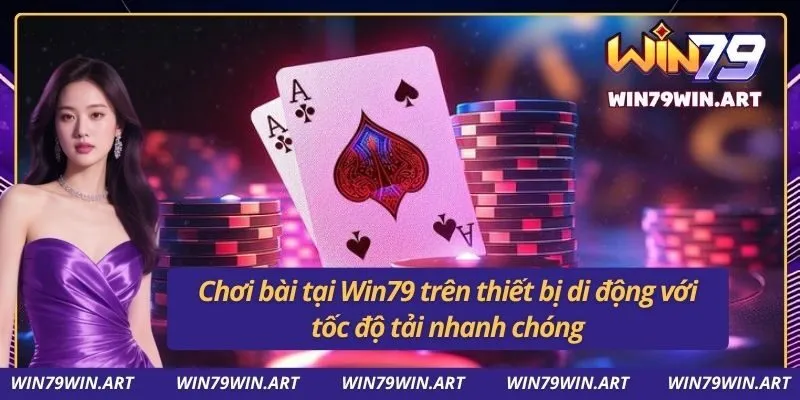 Chơi bài tại Win79 trên thiết bị di động với tốc độ tải nhanh chóng